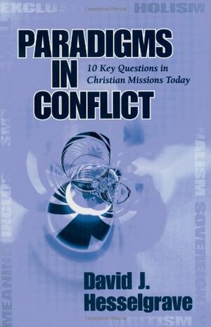 Paradigms in Conflict: 10 Key Questions in Christian Missions Today by David J. Hesselgrave