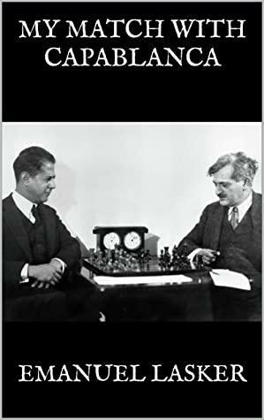 MY MATCH WITH CAPABLANCA by Emanuel Lasker