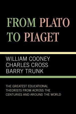 From Plato to Piaget: The Greatest Educational Theorists from Across the Centuries and Around the World by Barry Trunk, William Cooney, Charles Cross