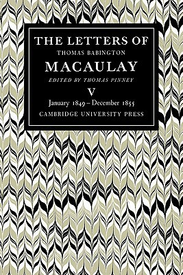 The Letters of Thomas Babington Macaulay: Volume 5, January 1849 December 1855 by Thomas Macaulay