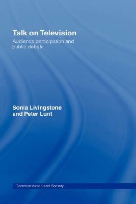 Talk on Television: Audience Participation and Public Debate by Sonia Livingstone, Peter Lunt