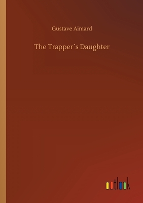 The Trapper´s Daughter by Gustave Aimard