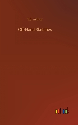 Off-Hand Sketches by T. S. Arthur