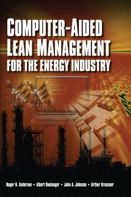 Computer-Aided Lean Management for the Energy Industry by John A. Johnson, Albert Boulanger, Roger N. Anderson