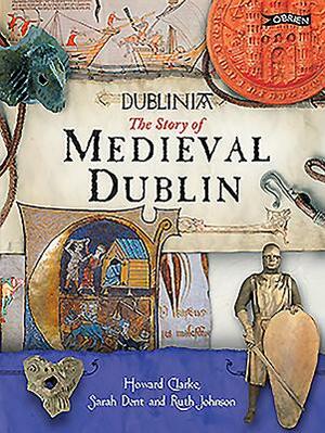 Dublinia: The Story of Medieval Dublin by Ruth Johnston, Sarah Dent, Howard B. Clarke