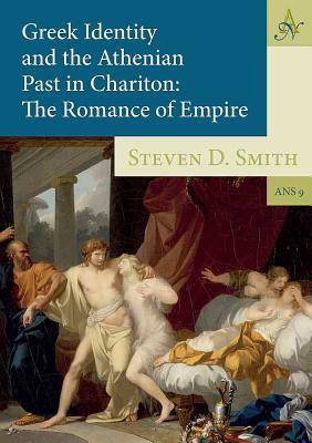 Greek Identity and the Athenian Past in Chariton: The Romance of Empire by Steven D. Smith