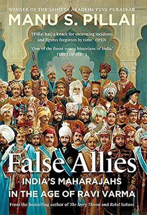 False Allies: India's Maharajahs in the Age of Ravi Varma by Manu S Pillai