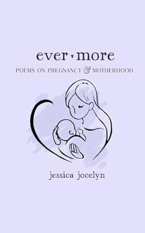 Ever More: Poems on Pregnancy & Motherhood by Jessica Jocelyn