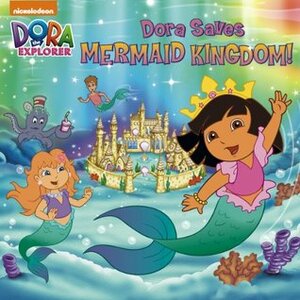 Dora Saves Mermaid Kingdom (Dora the Explorer) by Nickelodeon Publishing