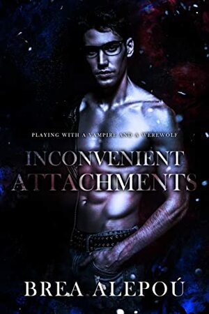 Inconvenient Attachments by Brea Alepoú