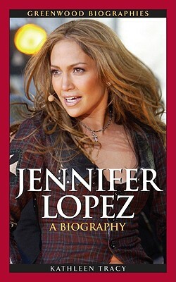 Jennifer Lopez: A Biography by Kathleen A. Tracy