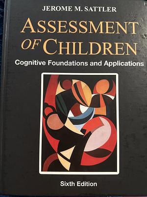 Assessment of Children: Cognitive Foundations and Applications, Volume 1 by Jerome M. Sattler