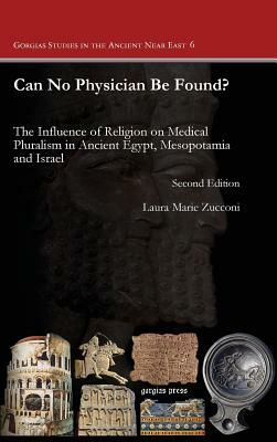 Can No Physician Be Found?: The Influence of Religion on Medical Pluralism in Ancient Egypt, Mesopotamia and Israel by Laura M. Zucconi