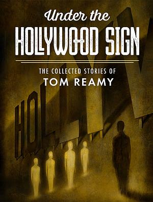Under the Hollywood Sign: The Collected Stories of Tom Reamy by Tom Reamy