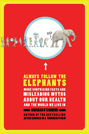Always Follow the Elephants: More Surprising Facts and Misleading Myths about Our Health and the World We Live in by Anahad O'Connor