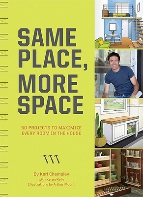 Same Place, More Space: 50 Projects to Maximize Every Room in the House by Karl Champley, Arthur Mount, Karen Kelly
