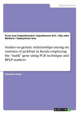 Studies on genetic relationships among six varieties of jackfruit in Kerala employing the matK gene using PCR technique and RFLP markers by Prem Jose Vazhacharickal, Jiby John Mathew, Sajeshkumar N. K.