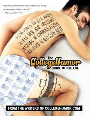 The Collegehumor Guide to College: Selling Kidneys for Beer Money, Sleeping with Your Professors, Majoring in Commu Nications, and Other Really Good I by Writers of Collegehumor Com