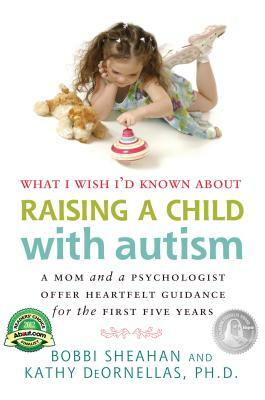 What I Wish I'd Known about Raising a Child with Autism: A Mom and a Psychologist Offer Heartfelt Guidance for the First Five Years by Kathy DeOrnellas, Bobbi Sheahan