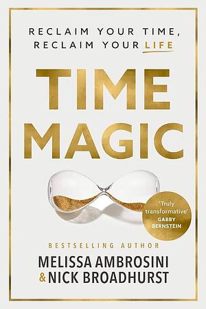 Time Magic: Reclaim Your Time, Reclaim Your Life by Nick Broadhurst, Melissa Ambrosini