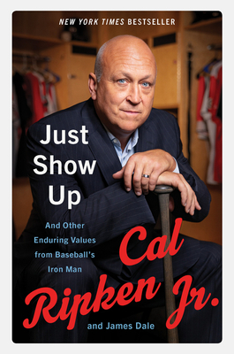 Just Show Up: And Other Enduring Values from Baseball's Iron Man by Cal Ripken, James Dale