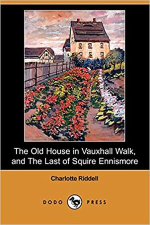 The Old House in Vauxhall Walk, and the Last of Squire Ennismore by J.H. Riddell, Charlotte Riddell