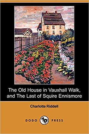 The Old House in Vauxhall Walk, and the Last of Squire Ennismore by J.H. Riddell, Charlotte Riddell