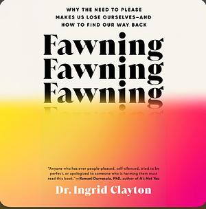 Fawning: Why the Need to Please Makes Us Lose Ourselves—and How to Find Our Way Back by Ingrid Clayton