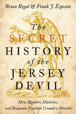 The Secret History of the Jersey Devil: How Quakers, Hucksters, and Benjamin Franklin Created a Monster by Frank J. Esposito, Brian Regal