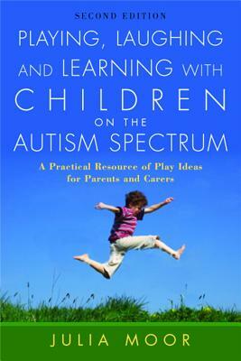Playing, Laughing and Learning with Children on the Autism Spectrum: A Practical Resource of Play Ideas for Parents and Carers Second Edition by Julia Moore