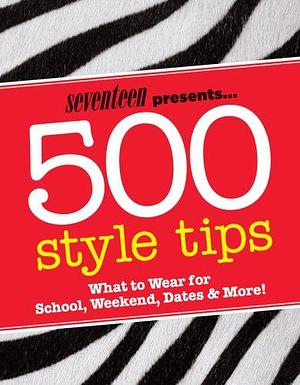 Seventeen Presents 500 Style Tips: What to Wear for School, Weekend, Parties &amp; More! by Emmy Favilla