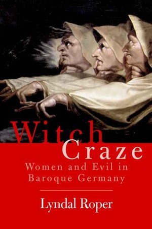Witch Craze: Terror and Fantasy in Baroque Germany by Lyndal Roper