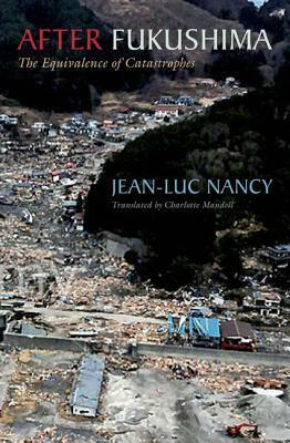 After Fukushima: The Equivalence of Catastrophes by Charlotte Mandell, Jean-Luc Nancy