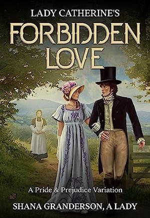 Lady Catherine's Forbidden Love: A Pride & Prejudice Variation by Shana Granderson A Lady