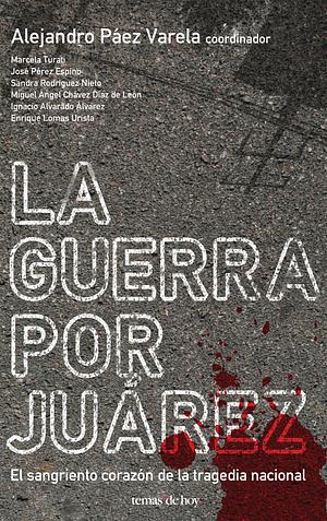 La guerra por Juárez by Alejandro Páez Varela