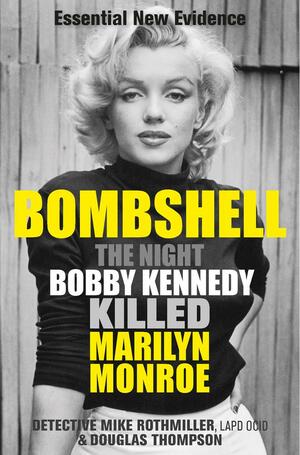 Bombshell: The Night Bobby Kennedy Killed Marilyn Monroe by Douglas Thompson, Mike Rothmiller