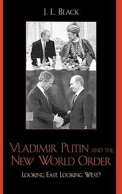 Vladimir Putin and the New World Order: Looking East, Looking West? by J. L. Black