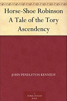 Horse-Shoe Robinson A Tale of the Tory Ascendency by John Pendleton Kennedy