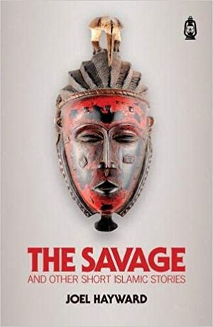 The Savage and Other Short Islamic Stories by Joel Hayward