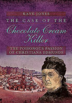 The Case of the Chocolate Cream Killer: The Poisonous Passion of Christiana Edmunds by Kaye Jones