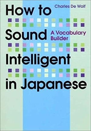 How to Sound Intelligent in Japanese: A Vocabulary Builder by Charles De Wolf