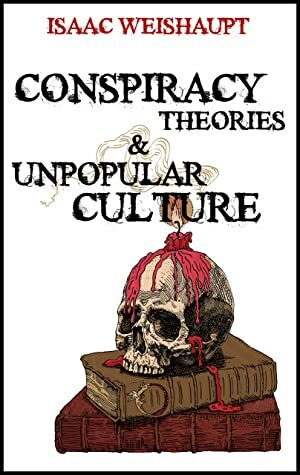 Conspiracy Theories & Unpopular Culture: Illuminati and Occult Symbolism in Films, Television and Technology: Harry Potter, 5G, Flat Earth, Bitcoin and More by Isaac Weishaupt