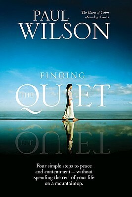 Finding the Quiet: Four Simple Steps to Peace and Contentment--Without Spending the Rest of Your Life on a Mountaintop by Paul Wilson
