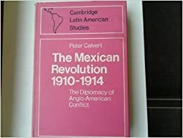 The Mexican Revolution, 1910-1914: The Diplomacy of Anglo-American Conflict by Peter Calvert