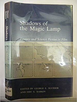 Shadows of the Magic Lamp: Fantasy and Science Fiction on Film by Eric S. Rabkin, George Edgar Slusser