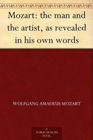 Mozart: the man and the artist, as revealed in his own words by Henry Edward Krehbiel, Wolfgang Amadeus Mozart