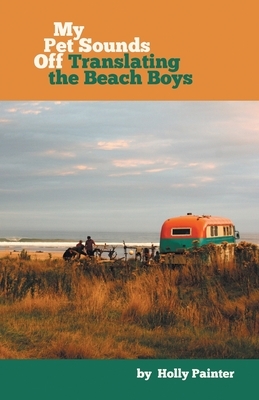 My Pet Sounds Off: Translating the Beach Boys by Holly Painter