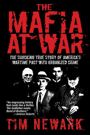 The Mafia at War: The Shocking True Story of America's Wartime Pact with Organized Crime by Tim Newark