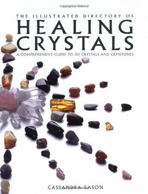 The Illustrated Directory of Healing Crystals: A Comprehensive Guide to 150 Crystals and Gemstones by Cassandra Eason