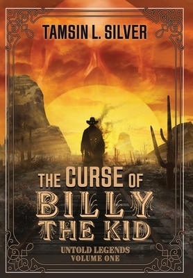 The Curse of Billy the Kid: Untold Legends Volume One by Tamsin L. Silver